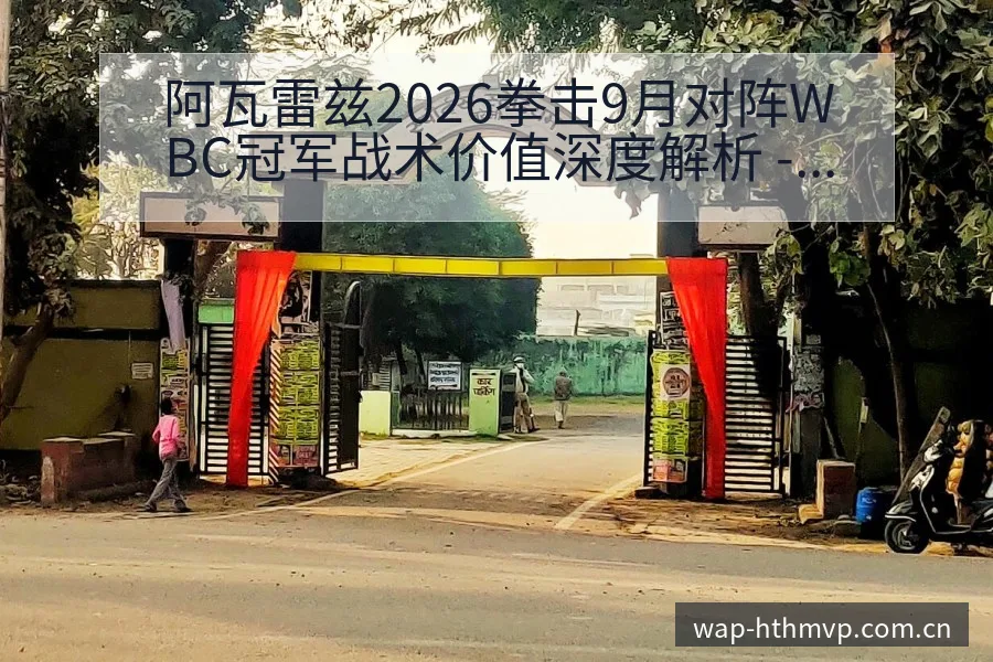 阿瓦雷兹2026拳击9月对阵WBC冠军战术价值深度解析 - 华体会