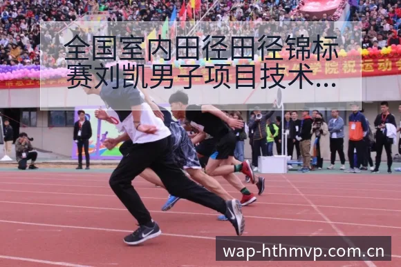全国室内田径田径锦标赛刘凯男子项目技术特点与阵容影响分析 - 华体会